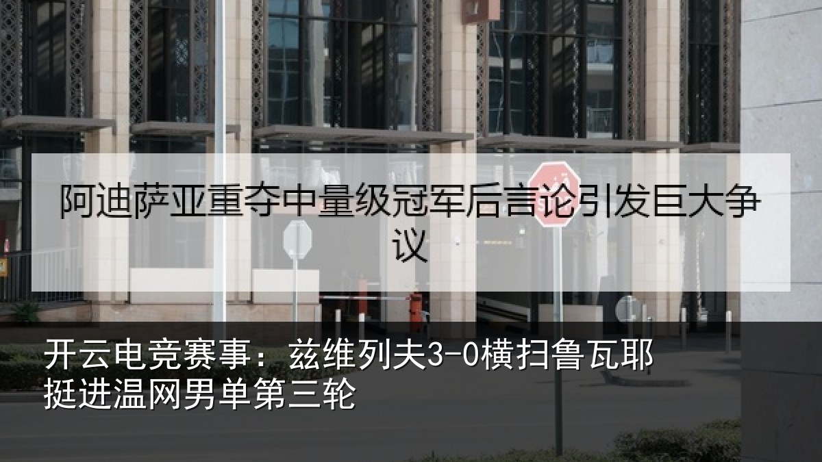 开云电竞赛事:兹维列夫3-0横扫鲁瓦相关情况三轮