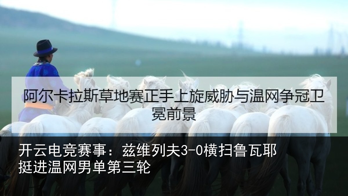 开云电竞赛事:兹维列夫3-0横扫鲁瓦耶挺进温网男单第三轮