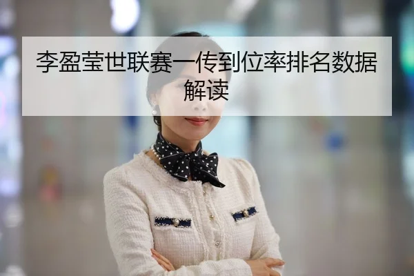 李盈莹世联赛一传到位率排名数据解读