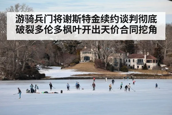 游骑兵门将谢斯特金续约谈判彻底破裂多伦多枫叶开出天价合同挖角