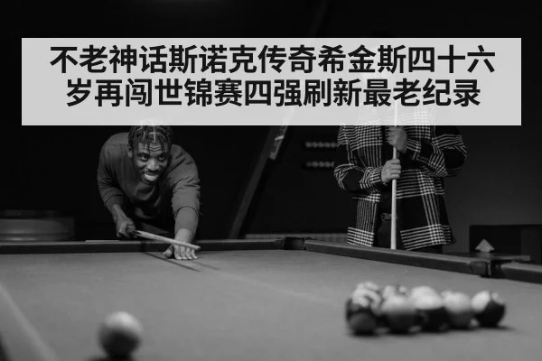 不老神话斯诺克传奇希金斯四十六岁再闯世锦赛四强刷新最老纪录
