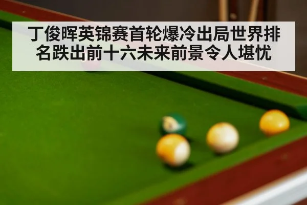 丁俊晖英锦赛首轮爆冷出局世界排名跌出前十六未来前景令人堪忧