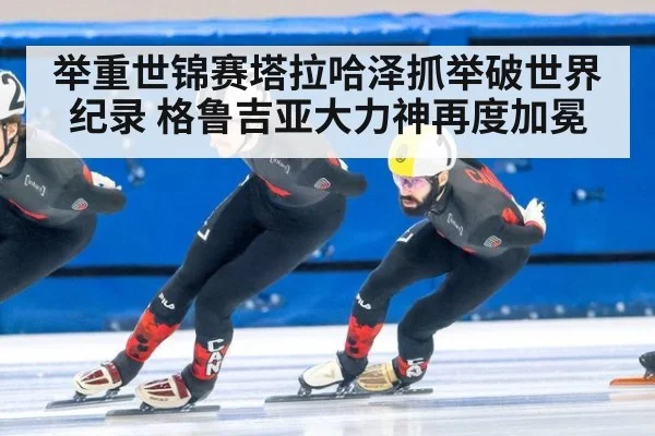 举重世锦赛塔拉哈泽抓举破世界纪录 格鲁吉亚大力神再度加冕