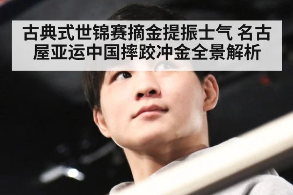 古典式世锦赛摘金提振士气 名古屋亚运中国摔跤冲金全景解析